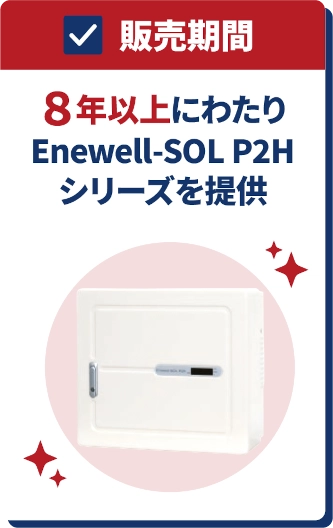 販売期間 4年以上にわたりEnewell-SOL P2Hシリーズを提供